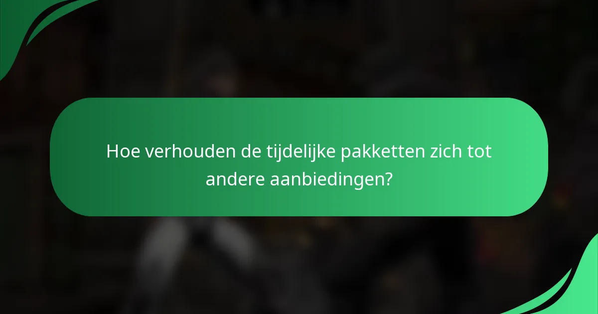 Hoe verhouden de tijdelijke pakketten zich tot andere aanbiedingen?