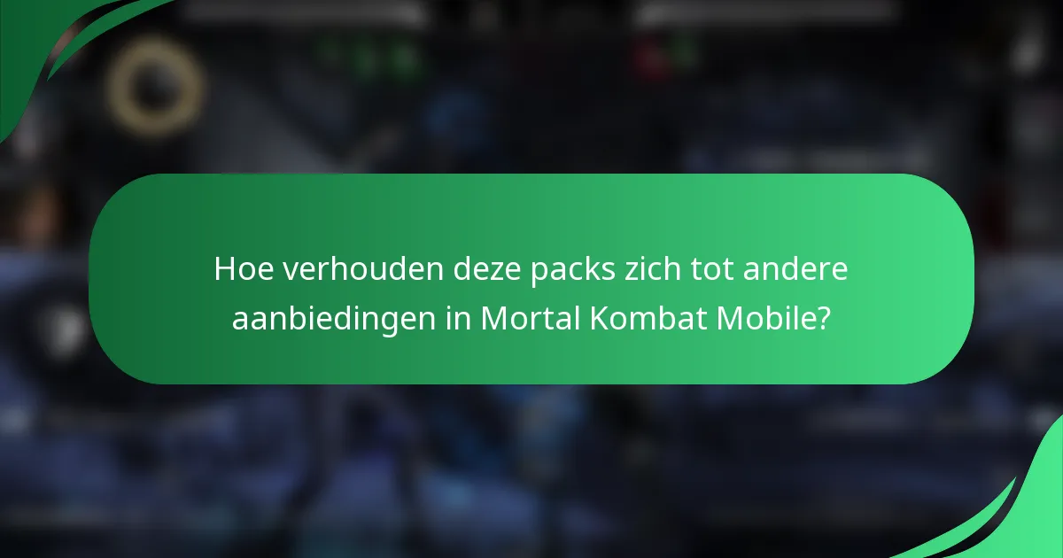 Hoe verhouden deze packs zich tot andere aanbiedingen in Mortal Kombat Mobile?
