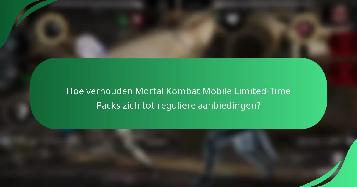 Hoe verhouden Mortal Kombat Mobile Limited-Time Packs zich tot reguliere aanbiedingen?