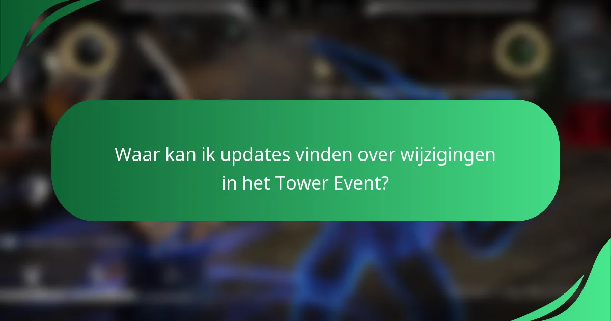 Waar kan ik updates vinden over wijzigingen in het Tower Event?