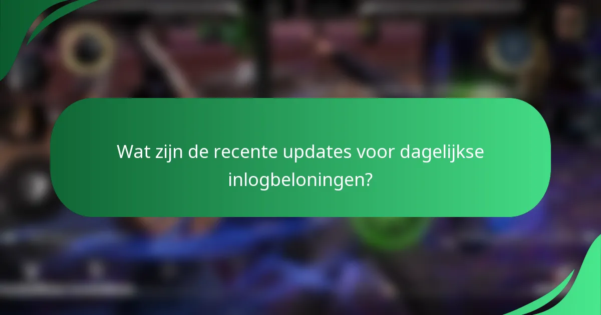 Wat zijn de recente updates voor dagelijkse inlogbeloningen?