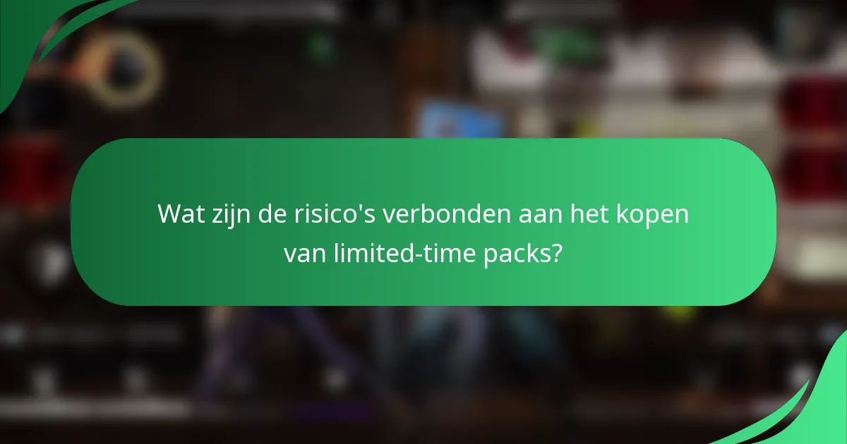 Wat zijn de risico's verbonden aan het kopen van limited-time packs?