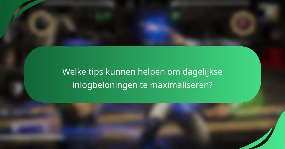 Welke tips kunnen helpen om dagelijkse inlogbeloningen te maximaliseren?