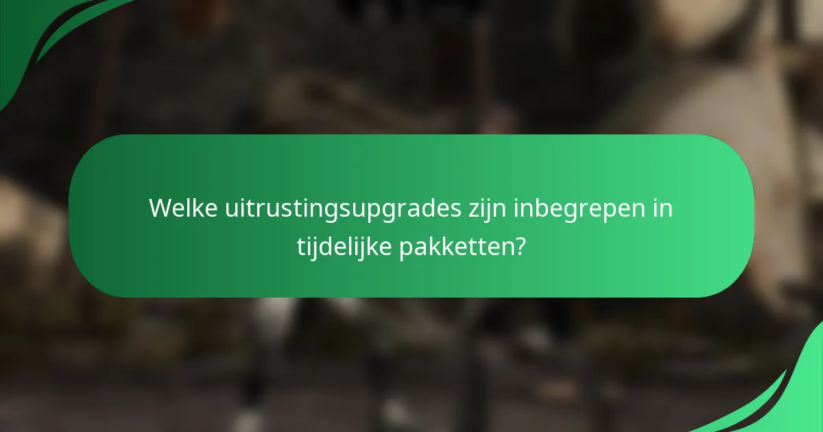 Welke uitrustingsupgrades zijn inbegrepen in tijdelijke pakketten?